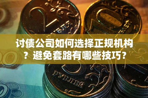 武汉讨债公司如何选择正规机构？避免套路有哪些技巧？