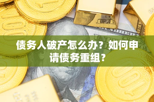 武汉债务人破产怎么办？如何申请债务重组？
