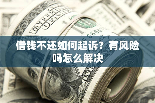 武汉借钱不还如何起诉？有风险吗怎么解决