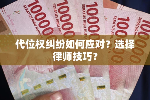 武汉代位权纠纷如何应对？选择律师技巧？