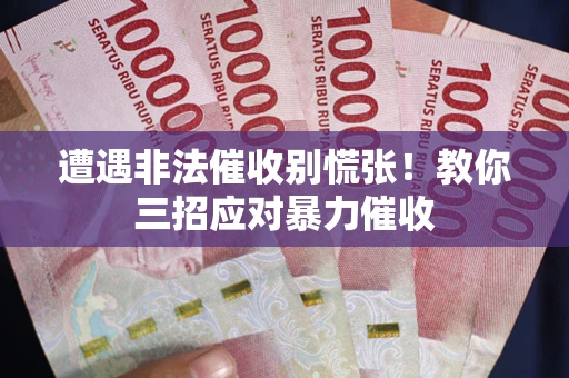 武汉遭遇非法催收别慌张！教你三招应对暴力催收