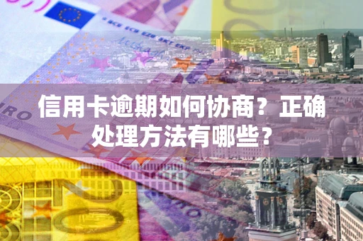武汉信用卡逾期如何协商？正确处理方法有哪些？
