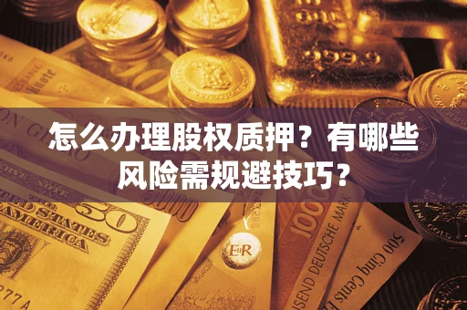 武汉怎么办理股权质押？有哪些风险需规避技巧？