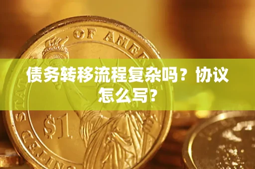 武汉债务转移流程复杂吗？协议怎么写？