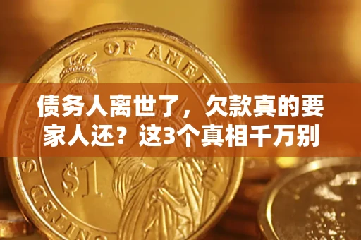 武汉债务人离世了，欠款真的要家人还？这3个真相千万别弄错