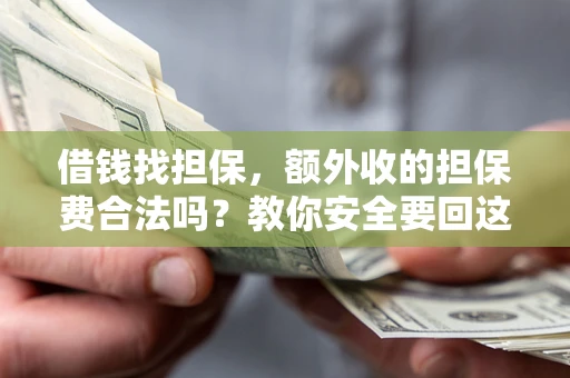 武汉借钱找担保，额外收的担保费合法吗？教你安全要回这笔钱