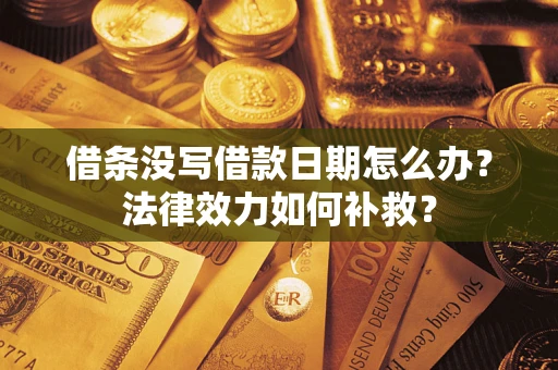 武汉借条没写借款日期怎么办?法律效力如何补救? 武汉借条没写借款日期怎么办?法律效力如何补救?