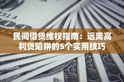 武汉民间借贷维权指南：远离高利贷陷阱的5个实用技巧