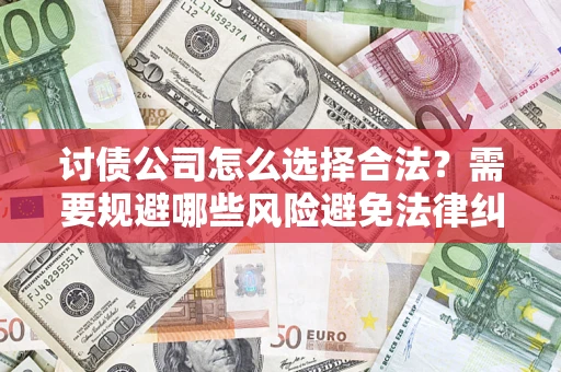 武汉讨债公司怎么选择合法？需要规避哪些风险避免法律纠纷？