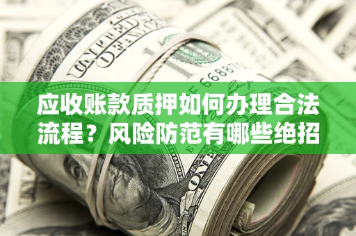 武汉应收账款质押如何办理合法流程？风险防范有哪些绝招？