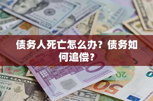 武汉债务人死亡怎么办？债务如何追偿？