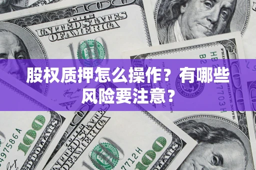 武汉股权质押怎么操作？有哪些风险要注意？