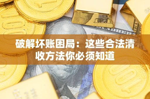 武汉破解坏账困局：这些合法清收方法你必须知道
