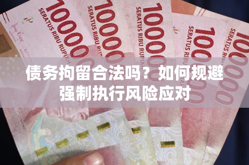 武汉债务拘留合法吗？如何规避强制执行风险应对