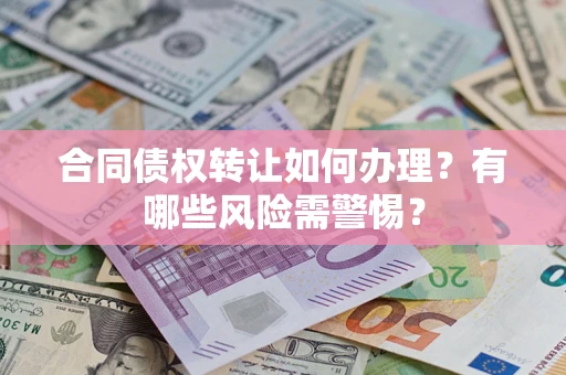 武汉合同债权转让如何办理？有哪些风险需警惕？