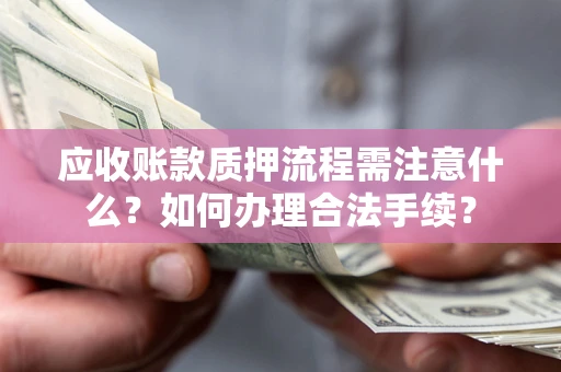武汉应收账款质押流程需注意什么？如何办理合法手续？
