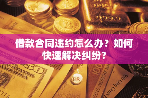 武汉借款合同违约怎么办？如何快速解决纠纷？