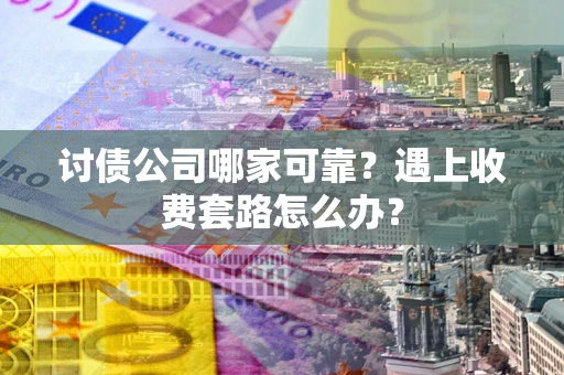 武汉讨债公司哪家可靠？遇上收费套路怎么办？