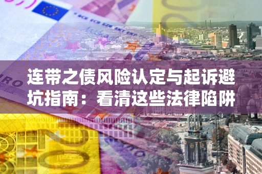 武汉连带之债风险认定与起诉避坑指南：看清这些法律陷阱，避免无辜背债