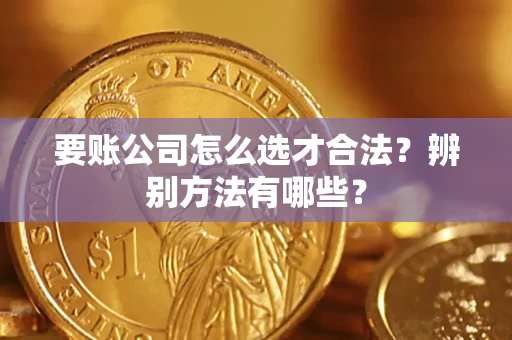 武汉要账公司怎么选才合法？辨别方法有哪些？