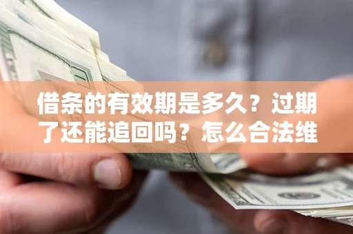 武汉借条的有效期是多久？过期了还能追回吗？怎么合法维权？