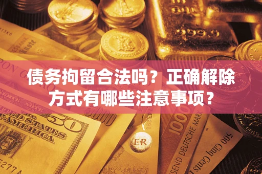 武汉债务拘留合法吗？正确解除方式有哪些注意事项？