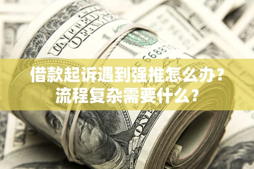 武汉借款起诉遇到强推怎么办？流程复杂需要什么？