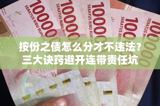武汉按份之债怎么分才不违法？三大诀窍避开连带责任坑