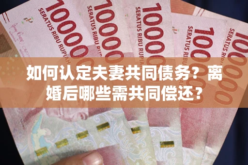 武汉如何认定夫妻共同债务？离婚后哪些需共同偿还？