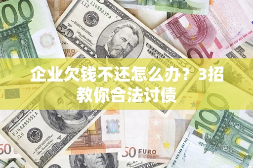 武汉企业欠钱不还怎么办？3招教你合法讨债