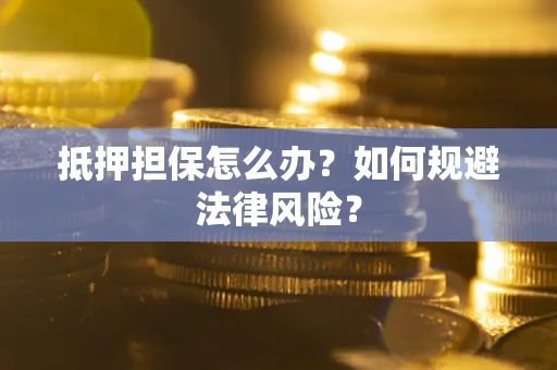 武汉抵押担保怎么办？如何规避法律风险？