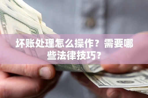 武汉坏账处理怎么操作？需要哪些法律技巧？