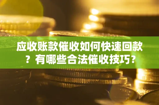 武汉应收账款催收如何快速回款？有哪些合法催收技巧？