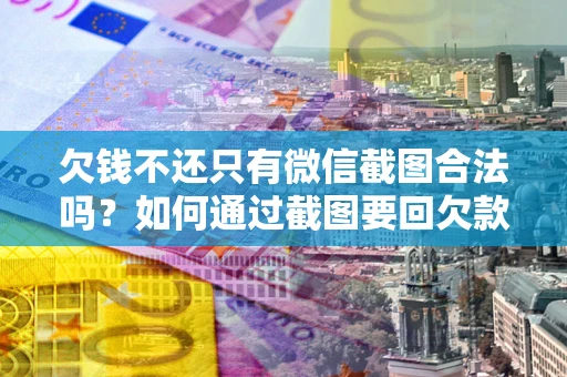 武汉欠钱不还只有微信截图合法吗？如何通过截图要回欠款？