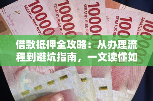 武汉借款抵押全攻略：从办理流程到避坑指南，一文读懂如何安全融资