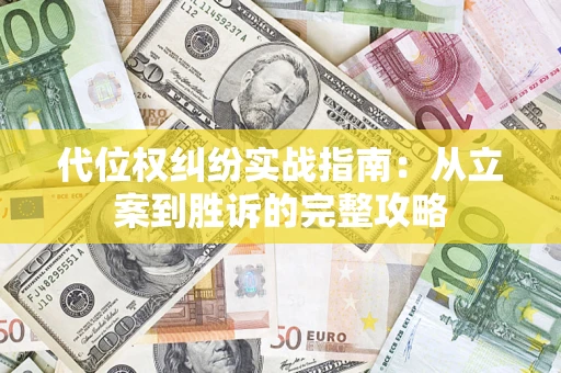 武汉代位权纠纷实战指南：从立案到胜诉的完整攻略