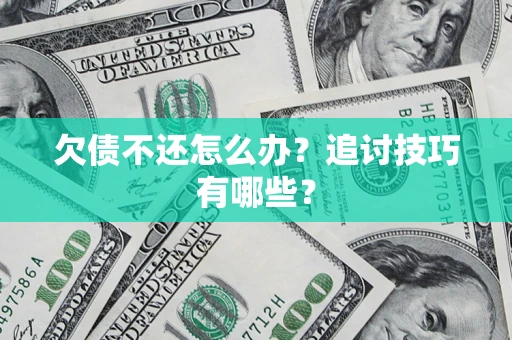 武汉欠债不还怎么办？追讨技巧有哪些？