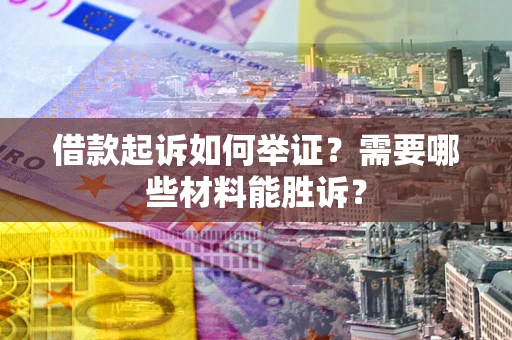 武汉借款起诉如何举证？需要哪些材料能胜诉？