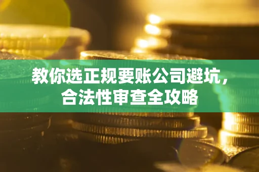 武汉教你选正规要账公司避坑，合法性审查全攻略