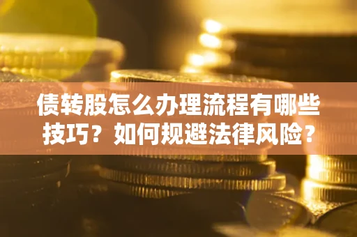 武汉债转股怎么办理流程有哪些技巧？如何规避法律风险？
