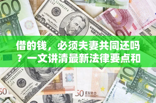 武汉借的钱，必须夫妻共同还吗？一文讲清最新法律要点和避坑指南