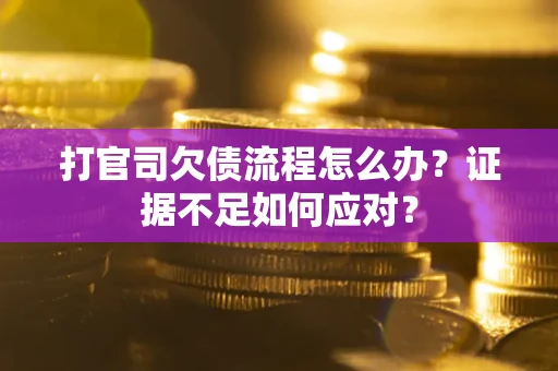 武汉打官司欠债流程怎么办？证据不足如何应对？