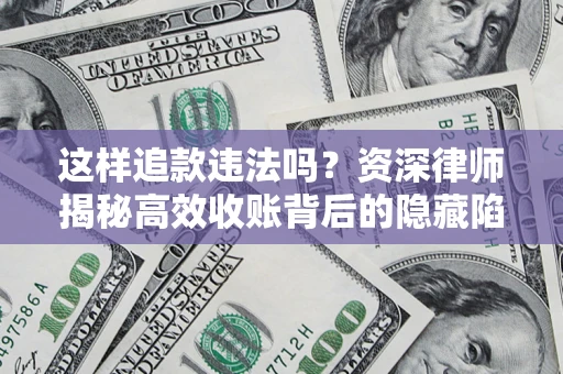 武汉这样追款违法吗？资深律师揭秘高效收账背后的隐藏陷阱