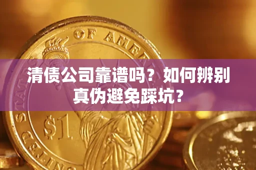 武汉清债公司靠谱吗？如何辨别真伪避免踩坑？