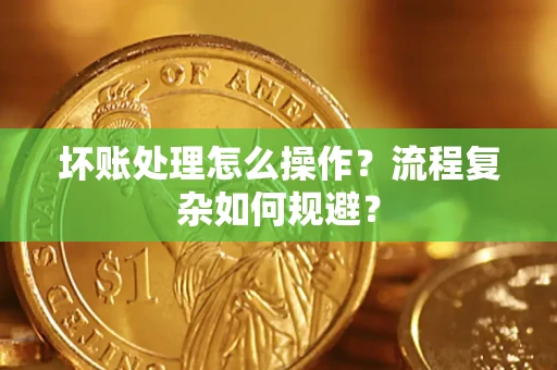 武汉坏账处理怎么操作？流程复杂如何规避？