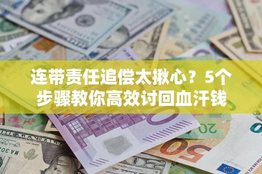 武汉连带责任追偿太揪心？5个步骤教你高效讨回血汗钱