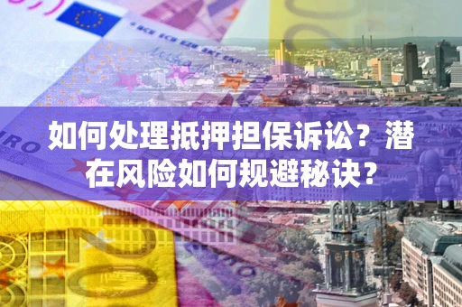 武汉如何处理抵押担保诉讼？潜在风险如何规避秘诀？