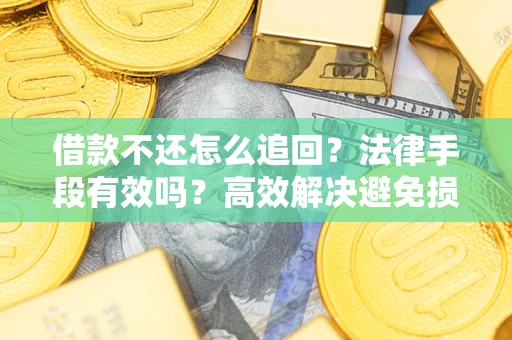 武汉借款不还怎么追回？法律手段有效吗？高效解决避免损失