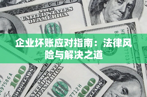 武汉企业坏账应对指南：法律风险与解决之道