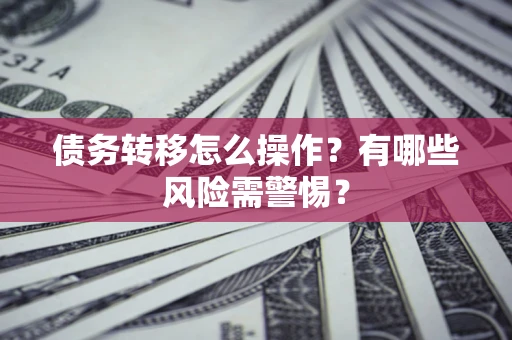 武汉债务转移怎么操作？有哪些风险需警惕？
